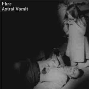 Fbrz + Astral Vomit - Split