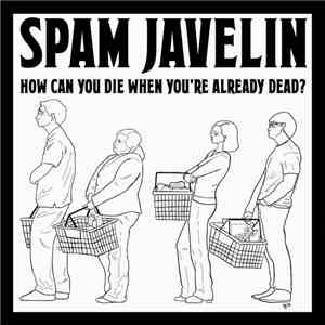 Spam Javelin - How Can You Die When You're Already Dead?