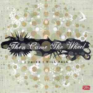 Then Came The Wheel - I Think I Will Fall