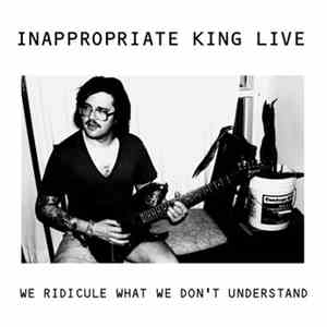 Inappropriate King Live - We Ridicule What We Don't Understand