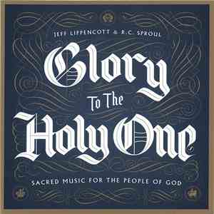 Jeff Lippencott & R.C. Sproul - Glory To The Holy One (Sacred Music For The ...