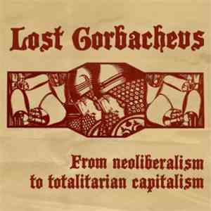 Lost Gorbachevs - From Neoliberalism To Totalitarian Capitalism