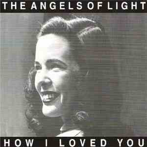 The Angels Of Light - How I Loved You