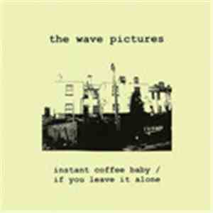 The Wave Pictures - Instant Coffee Baby/If You Leave It Alone