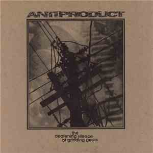 Antiproduct - The Deafening Silence Of Grinding Gears