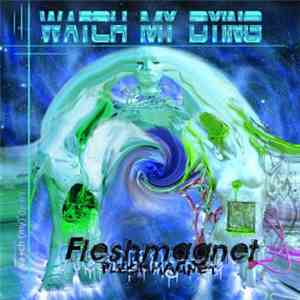 Watch My Dying - Fleshmagnet