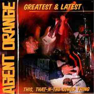 Agent Orange  - Greatest & Latest - This, That-N-The Other Thing