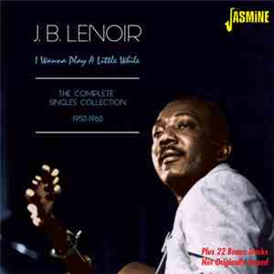 J.B. Lenoir - I Wanna Play A Little While: The Complete Singles Collection  ...