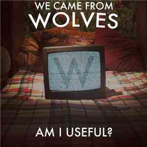 We Came From Wolves - Am I Useful?