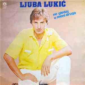 Ljuba Lukić - Ne Gledaj U Meni Druga