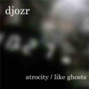 Djozr - Atrocity / Like Ghosts