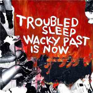 Troubled Sleep - Wacky Past Is Now