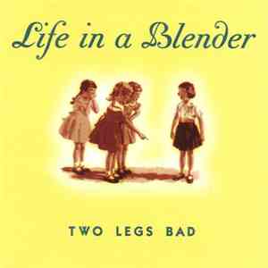 Life In A Blender - Two Legs Bad