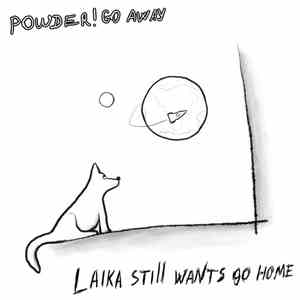 Powder! Go Away - Laika Still Wants Go Home