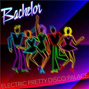 Bachelor - Electric Pretty Disco Palace