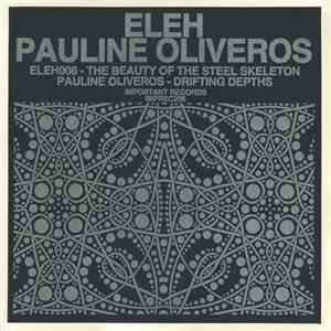 Eleh / Pauline Oliveros - The Beauty Of The Steel Skeleton / Drifting Depth ...