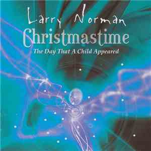 Larry Norman - Christmastime, The Day That A Child Appeared