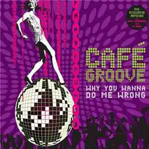 Cafe Groove - Why You Wanna Do Me Wrong