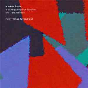 Markus Reuter Featuring Angelica Sanchez And Tony Geballe - How Things Turn ...