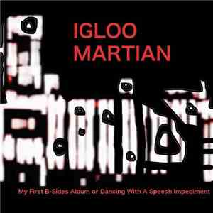 Igloo Martian - My First B-Sides Album Or Dancing With A Speech Impediment