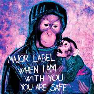 Major Label - When I Am With You You Are Safe