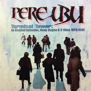 Pere Ubu - Terminal Tower: An Archival Collection, Nonlp Singles & B Sides  ...