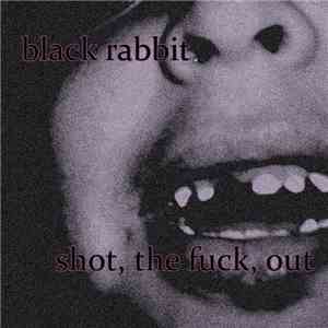 Black Rabbit  - Shot, The Fuck, Out