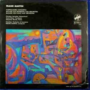 Frank Martin  - Harpsichord Concerto / Ballade For Trombone And Orchestra / Ballade For Piano And Orchestra