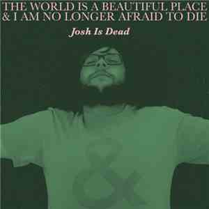 The World Is A Beautiful Place & I Am No Longer Afraid To Die - Josh Is Dea ...
