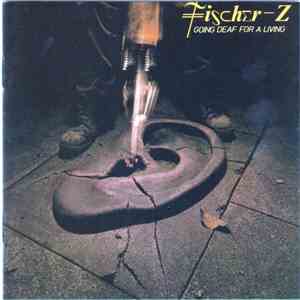 Fischer-Z - Going Deaf For A Living
