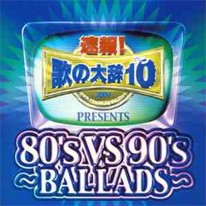 Various - 速報! 歌の大辞テン!! Presents 80's vs 90's ~Ballads~