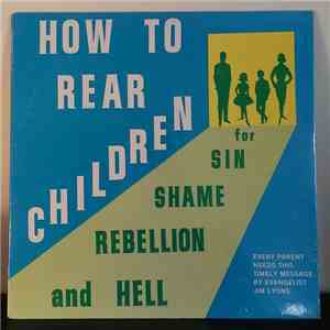 Jim Lyons  - How To Rear Children For Sin, Shame, Rebellion, And Hell