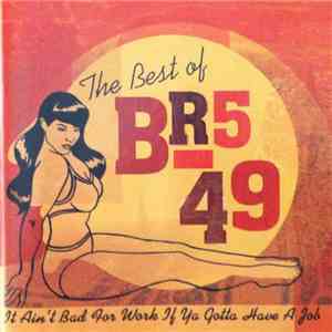 BR549 - The Best Of BR5-49: It Ain't Bad For Work If Ya Gotta Have A Job