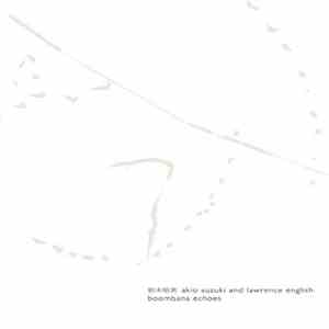 Akio Suzuki and Lawrence English - Boombana Echoes