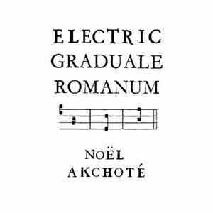 Noël Akchoté - Electric Graduale Romanum (Opus Novum)