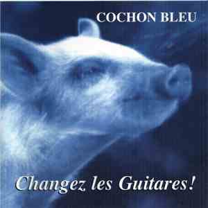 Cochon Bleu - Changez Les Guitares!