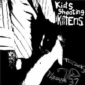 Kids Shooting Kittens - Tracks 20 Through 37