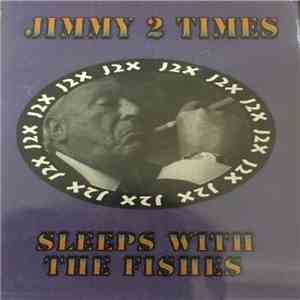 Jimmy 2 Times - Sleeps With The Fishes