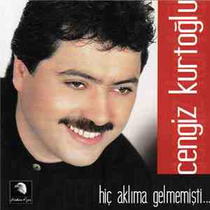 Cengiz Kurtoğlu - Hiç Aklıma Gelmemişti...