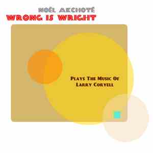 Noël Akchoté - Wrong Is Wright - Plays The Music Of Larry Coryell (Original ...