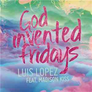 Luis Lopez Feat. Madison Kiss - God Invented Fridays