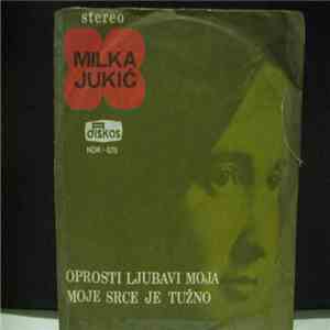 Milka Jukić - Oprosti Ljubavi Moja / Moje Srce Je Tužno