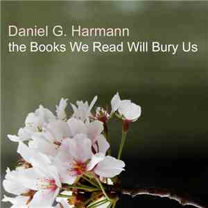 Daniel G. Harmann - The Books We Read Will Bury Us
