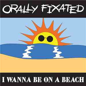 Orally Fixated - I Wanna Be On A Beach