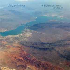 Bing Satellites - Twilight Sessions Volume 17