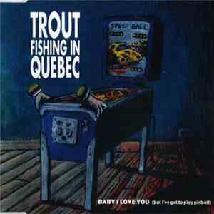 Trout Fishing In Quebec -  Baby I Love You (But I've Got To Play Pinball)