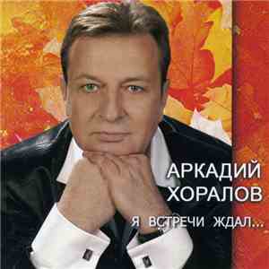 Аркадий Хоралов - Я Встречи Ждал...