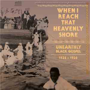 Various - When I Reach That Heavenly Shore (Unearthly Black Gospel 1926-1936)
