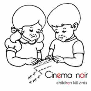 Cinema Noir - Children Kill Ants