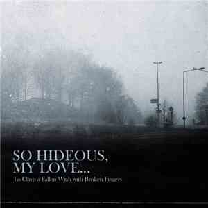 So Hideous, My Love... - To Clasp A Fallen Wish With Broken Fingers